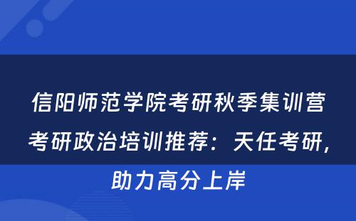 信阳师范学院考研秋季集训营考研政治培训推荐：天任考研，助力高分上岸