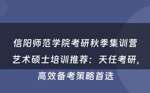 信阳师范学院考研秋季集训营艺术硕士培训推荐：天任考研，高效备考策略首选