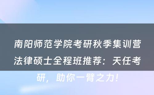 南阳师范学院考研秋季集训营法律硕士全程班推荐：天任考研，助你一臂之力！