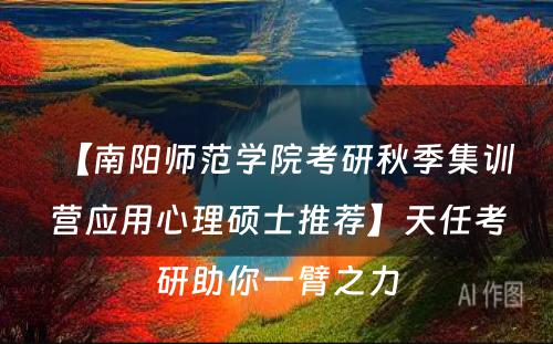 【南阳师范学院考研秋季集训营应用心理硕士推荐】天任考研助你一臂之力