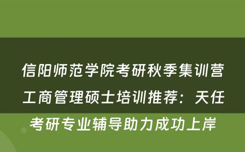 信阳师范学院考研秋季集训营工商管理硕士培训推荐：天任考研专业辅导助力成功上岸