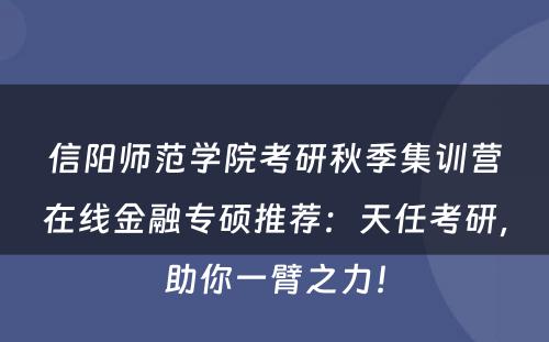 信阳师范学院考研秋季集训营在线金融专硕推荐：天任考研，助你一臂之力！