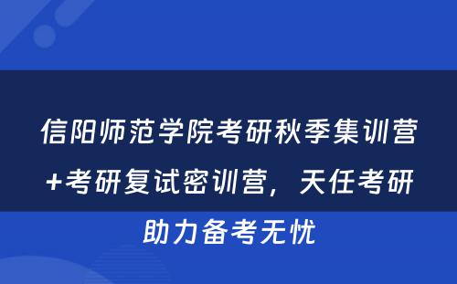 信阳师范学院考研秋季集训营+考研复试密训营，天任考研助力备考无忧