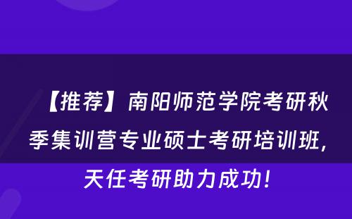【推荐】南阳师范学院考研秋季集训营专业硕士考研培训班，天任考研助力成功！