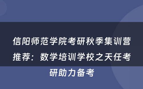信阳师范学院考研秋季集训营推荐：数学培训学校之天任考研助力备考
