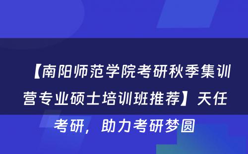 【南阳师范学院考研秋季集训营专业硕士培训班推荐】天任考研，助力考研梦圆