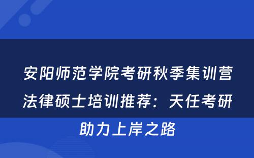 安阳师范学院考研秋季集训营法律硕士培训推荐：天任考研助力上岸之路
