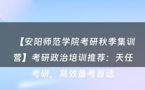 【安阳师范学院考研秋季集训营】考研政治培训推荐：天任考研，高效备考首选
