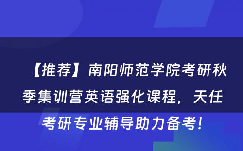 【推荐】南阳师范学院考研秋季集训营英语强化课程，天任考研专业辅导助力备考！