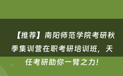 【推荐】南阳师范学院考研秋季集训营在职考研培训班，天任考研助你一臂之力！