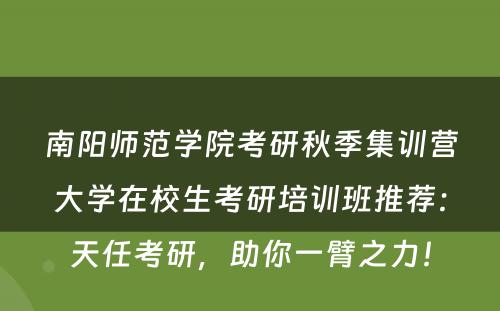 南阳师范学院考研秋季集训营大学在校生考研培训班推荐：天任考研，助你一臂之力！