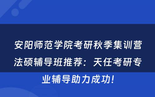 安阳师范学院考研秋季集训营法硕辅导班推荐：天任考研专业辅导助力成功！