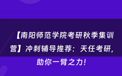 【南阳师范学院考研秋季集训营】冲刺辅导推荐：天任考研，助你一臂之力！