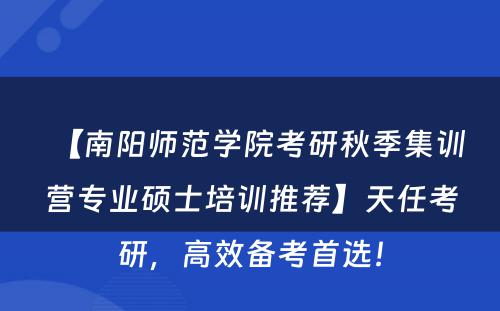 【南阳师范学院考研秋季集训营专业硕士培训推荐】天任考研，高效备考首选！
