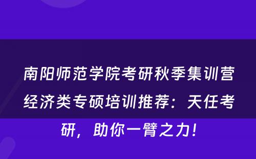 南阳师范学院考研秋季集训营经济类专硕培训推荐：天任考研，助你一臂之力！