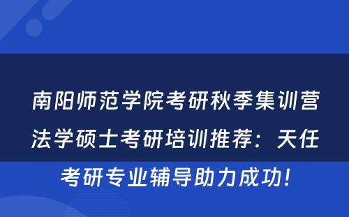 南阳师范学院考研秋季集训营法学硕士考研培训推荐：天任考研专业辅导助力成功！