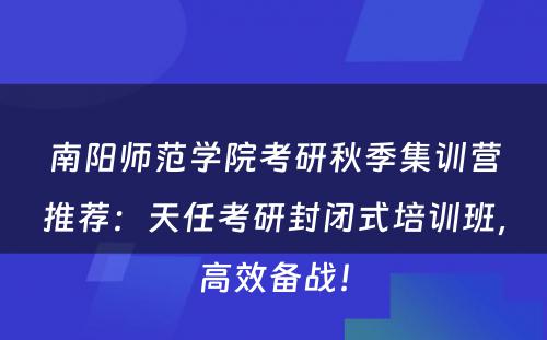 南阳师范学院考研秋季集训营推荐：天任考研封闭式培训班，高效备战！