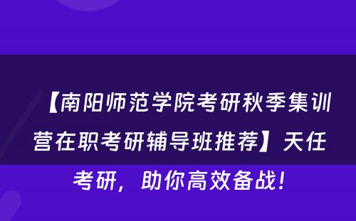 【南阳师范学院考研秋季集训营在职考研辅导班推荐】天任考研，助你高效备战！