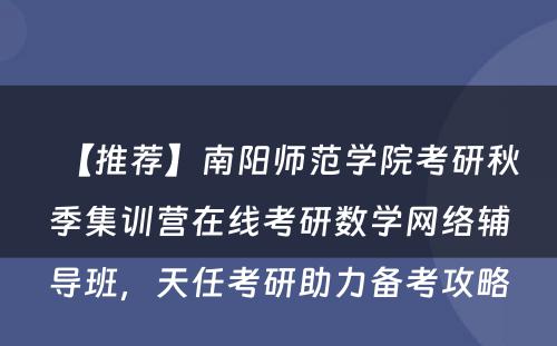 【推荐】南阳师范学院考研秋季集训营在线考研数学网络辅导班，天任考研助力备考攻略