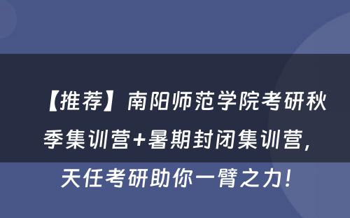 【推荐】南阳师范学院考研秋季集训营+暑期封闭集训营，天任考研助你一臂之力！