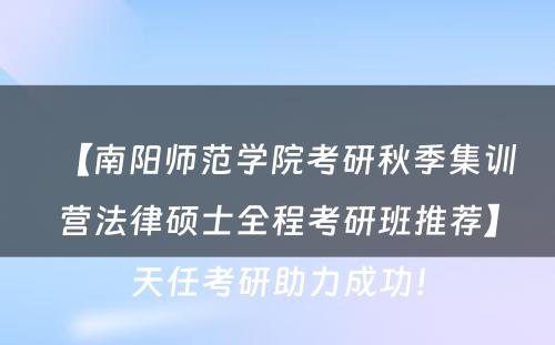 【南阳师范学院考研秋季集训营法律硕士全程考研班推荐】天任考研助力成功！
