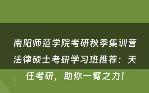 南阳师范学院考研秋季集训营法律硕士考研学习班推荐：天任考研，助你一臂之力！