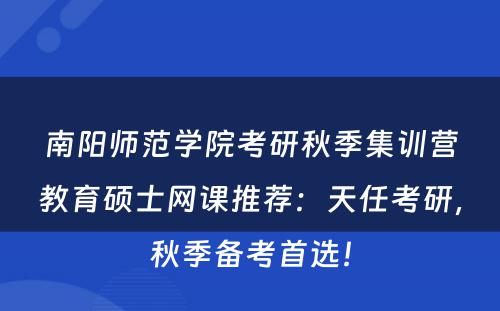 南阳师范学院考研秋季集训营教育硕士网课推荐：天任考研，秋季备考首选！