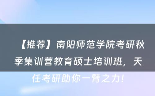 【推荐】南阳师范学院考研秋季集训营教育硕士培训班，天任考研助你一臂之力！