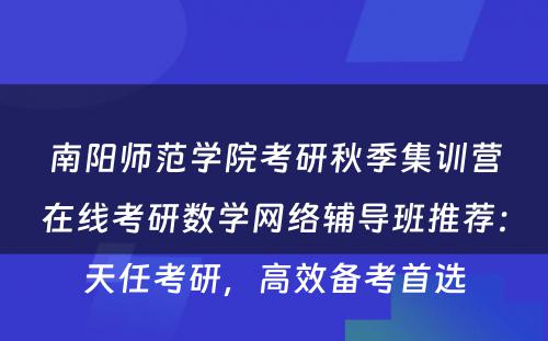 南阳师范学院考研秋季集训营在线考研数学网络辅导班推荐：天任考研，高效备考首选