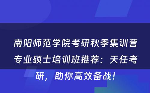 南阳师范学院考研秋季集训营专业硕士培训班推荐：天任考研，助你高效备战！