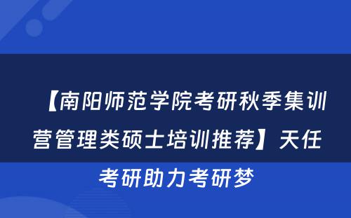 【南阳师范学院考研秋季集训营管理类硕士培训推荐】天任考研助力考研梦