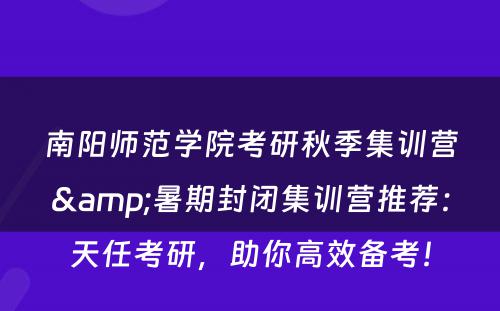 南阳师范学院考研秋季集训营&暑期封闭集训营推荐：天任考研，助你高效备考！
