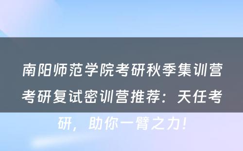 南阳师范学院考研秋季集训营考研复试密训营推荐：天任考研，助你一臂之力！