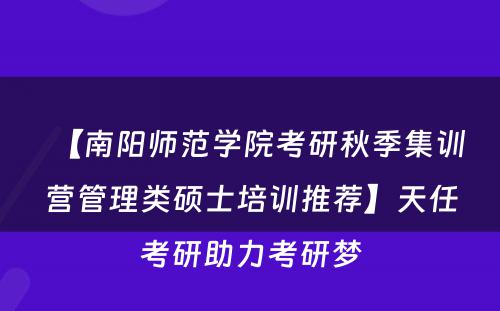 【南阳师范学院考研秋季集训营管理类硕士培训推荐】天任考研助力考研梦