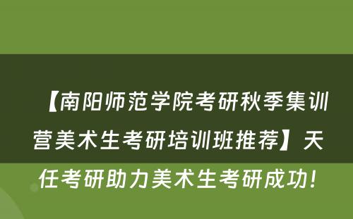 【南阳师范学院考研秋季集训营美术生考研培训班推荐】天任考研助力美术生考研成功！