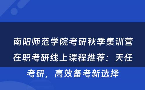 南阳师范学院考研秋季集训营在职考研线上课程推荐：天任考研，高效备考新选择