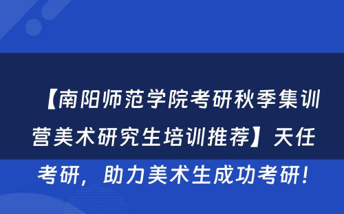 【南阳师范学院考研秋季集训营美术研究生培训推荐】天任考研，助力美术生成功考研！