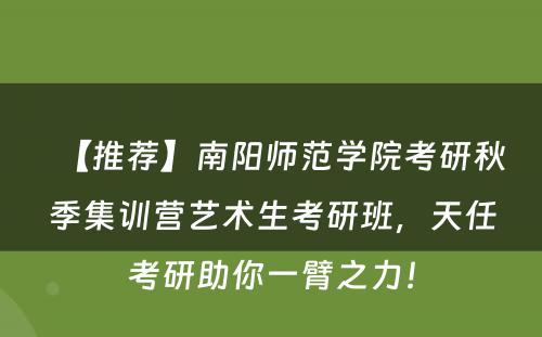 【推荐】南阳师范学院考研秋季集训营艺术生考研班，天任考研助你一臂之力！
