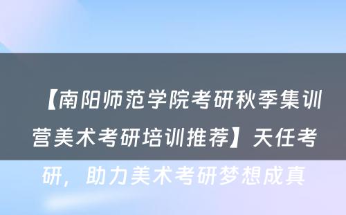 【南阳师范学院考研秋季集训营美术考研培训推荐】天任考研，助力美术考研梦想成真
