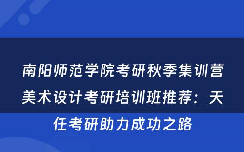南阳师范学院考研秋季集训营美术设计考研培训班推荐：天任考研助力成功之路