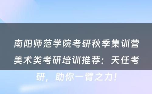 南阳师范学院考研秋季集训营美术类考研培训推荐：天任考研，助你一臂之力！