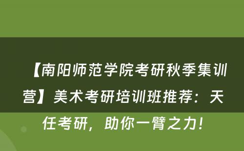 【南阳师范学院考研秋季集训营】美术考研培训班推荐：天任考研，助你一臂之力！