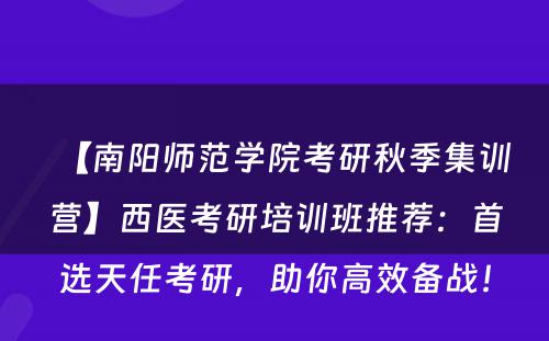 【南阳师范学院考研秋季集训营】西医考研培训班推荐：首选天任考研，助你高效备战！