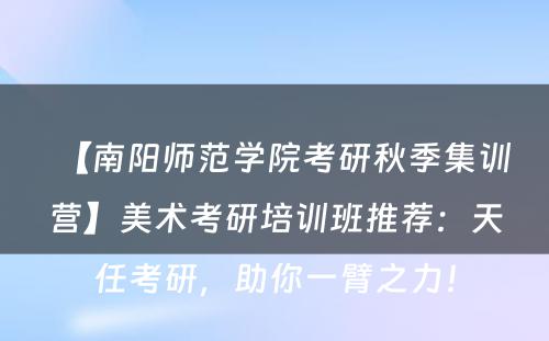 【南阳师范学院考研秋季集训营】美术考研培训班推荐：天任考研，助你一臂之力！