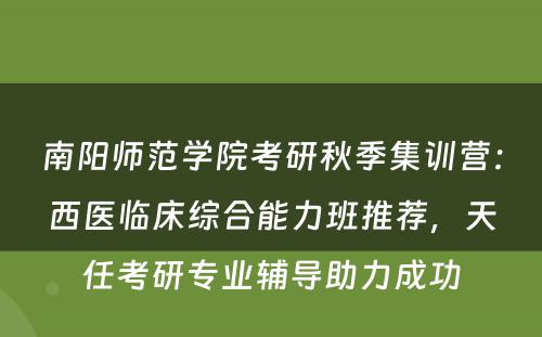 南阳师范学院考研秋季集训营：西医临床综合能力班推荐，天任考研专业辅导助力成功