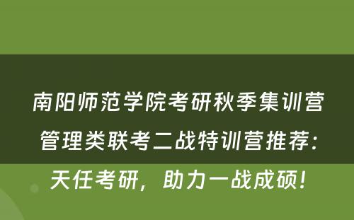 南阳师范学院考研秋季集训营管理类联考二战特训营推荐：天任考研，助力一战成硕！