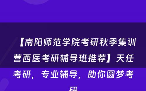 【南阳师范学院考研秋季集训营西医考研辅导班推荐】天任考研，专业辅导，助你圆梦考研