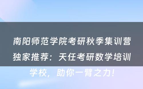 南阳师范学院考研秋季集训营独家推荐：天任考研数学培训学校，助你一臂之力！