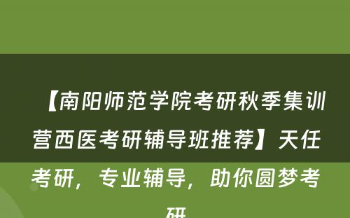 【南阳师范学院考研秋季集训营西医考研辅导班推荐】天任考研，专业辅导，助你圆梦考研