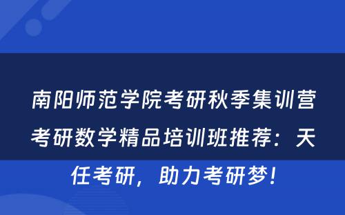 南阳师范学院考研秋季集训营考研数学精品培训班推荐：天任考研，助力考研梦！